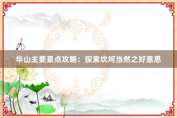 华山主要景点攻略：探索坎坷当然之好意思