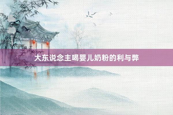 大东说念主喝婴儿奶粉的利与弊